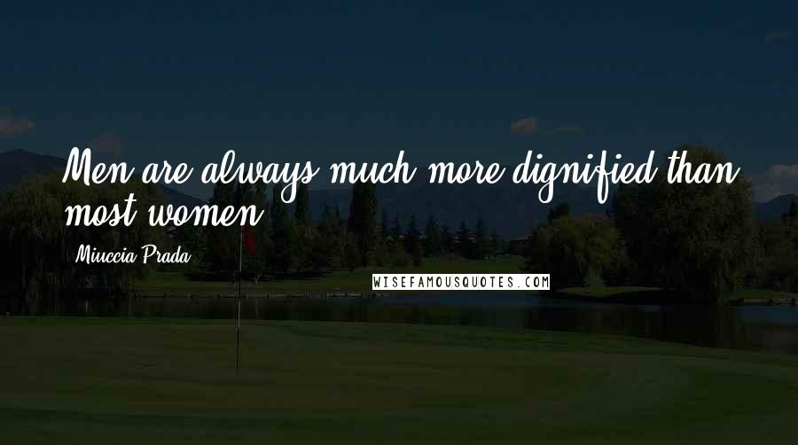 Miuccia Prada Quotes: Men are always much more dignified than most women.