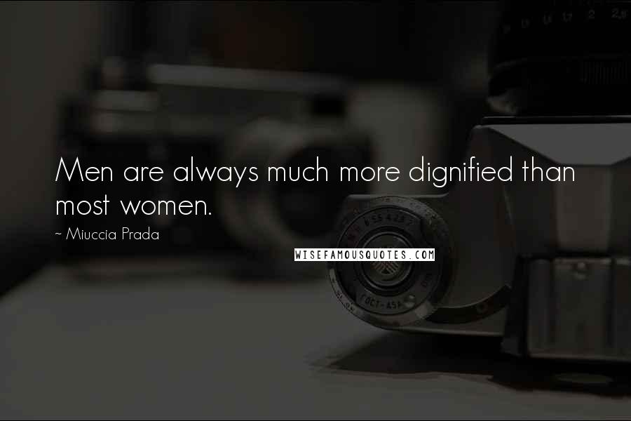 Miuccia Prada Quotes: Men are always much more dignified than most women.