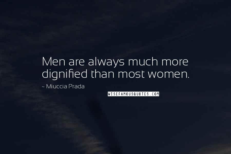 Miuccia Prada Quotes: Men are always much more dignified than most women.