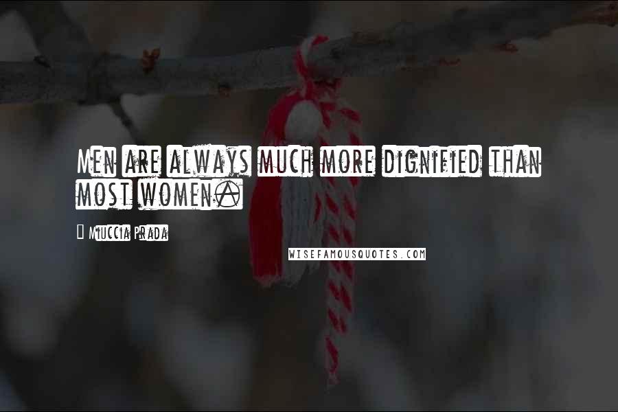 Miuccia Prada Quotes: Men are always much more dignified than most women.