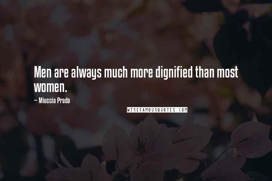 Miuccia Prada Quotes: Men are always much more dignified than most women.