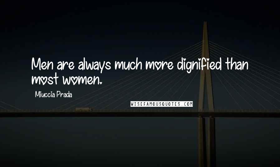 Miuccia Prada Quotes: Men are always much more dignified than most women.