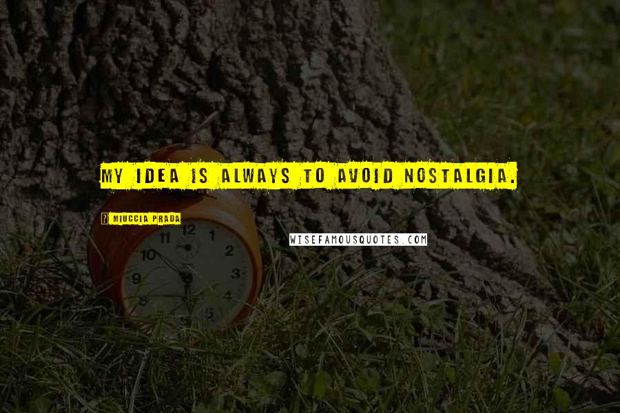 Miuccia Prada Quotes: My idea is always to avoid nostalgia.