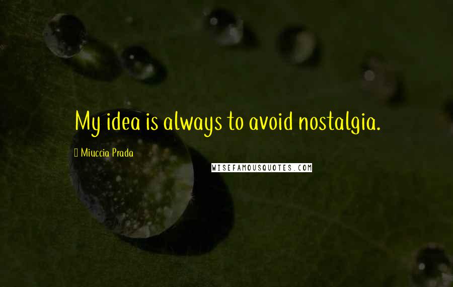 Miuccia Prada Quotes: My idea is always to avoid nostalgia.