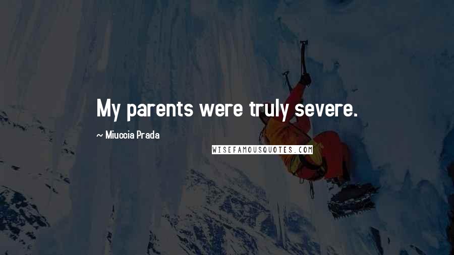 Miuccia Prada Quotes: My parents were truly severe.