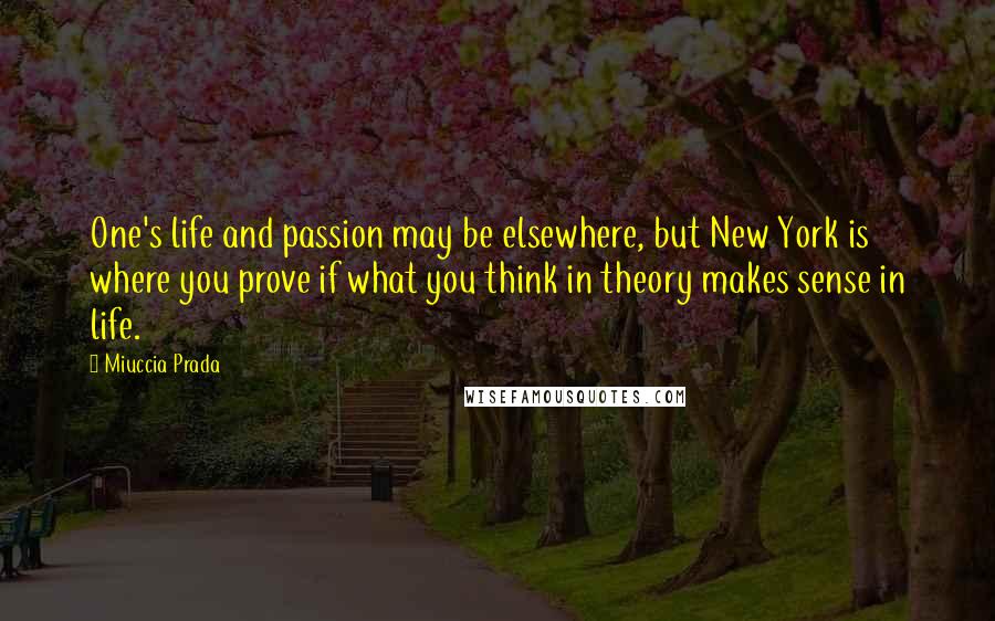 Miuccia Prada Quotes: One's life and passion may be elsewhere, but New York is where you prove if what you think in theory makes sense in life.