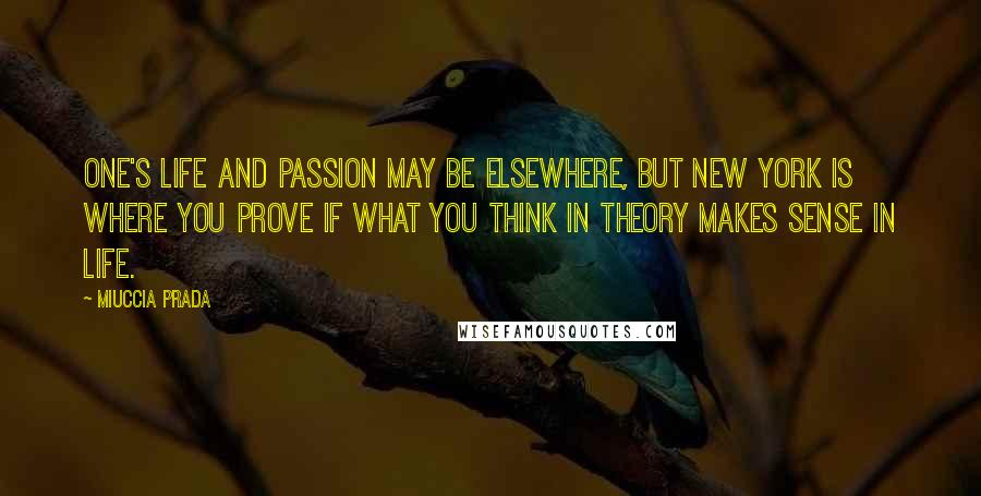 Miuccia Prada Quotes: One's life and passion may be elsewhere, but New York is where you prove if what you think in theory makes sense in life.