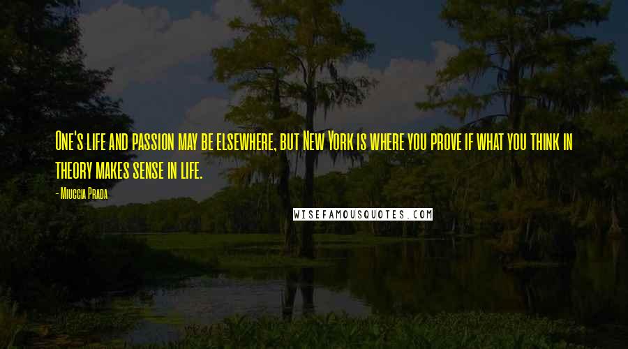 Miuccia Prada Quotes: One's life and passion may be elsewhere, but New York is where you prove if what you think in theory makes sense in life.