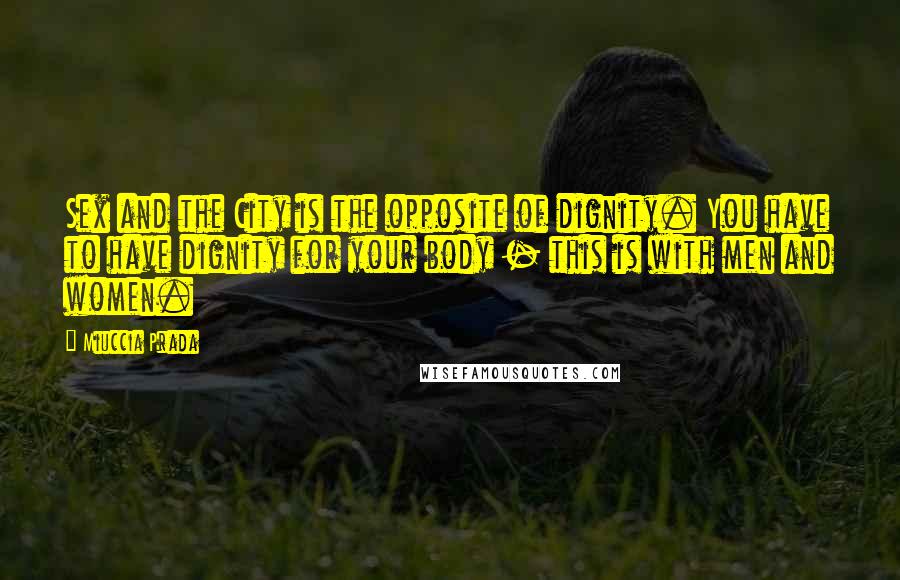 Miuccia Prada Quotes: Sex and the City is the opposite of dignity. You have to have dignity for your body - this is with men and women.
