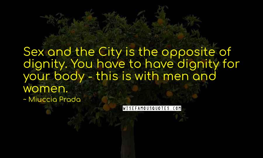 Miuccia Prada Quotes: Sex and the City is the opposite of dignity. You have to have dignity for your body - this is with men and women.