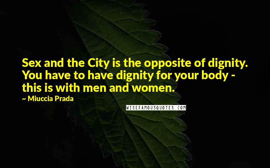 Miuccia Prada Quotes: Sex and the City is the opposite of dignity. You have to have dignity for your body - this is with men and women.