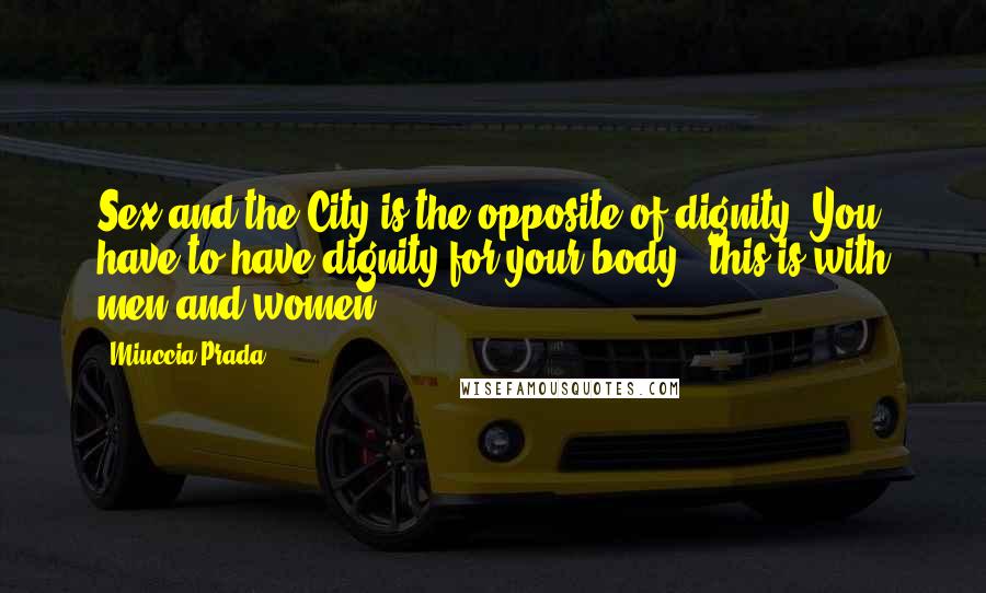 Miuccia Prada Quotes: Sex and the City is the opposite of dignity. You have to have dignity for your body - this is with men and women.