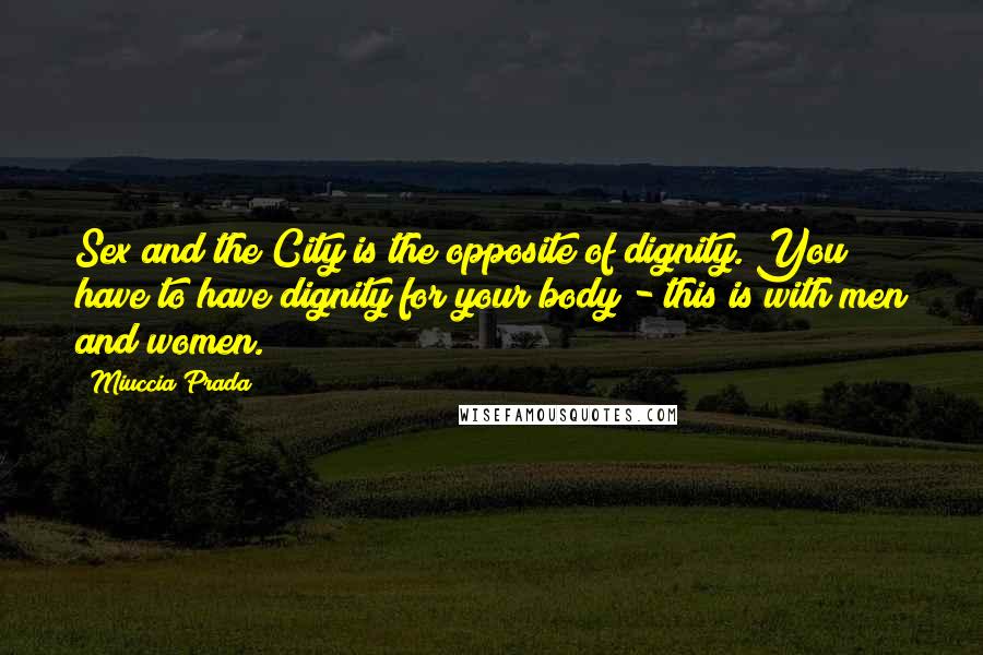 Miuccia Prada Quotes: Sex and the City is the opposite of dignity. You have to have dignity for your body - this is with men and women.