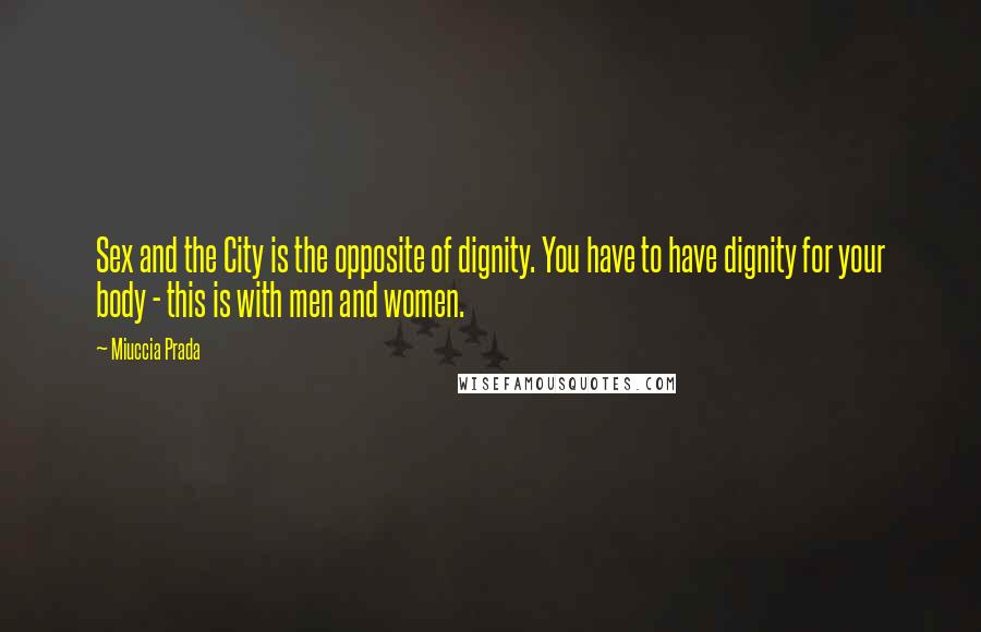 Miuccia Prada Quotes: Sex and the City is the opposite of dignity. You have to have dignity for your body - this is with men and women.