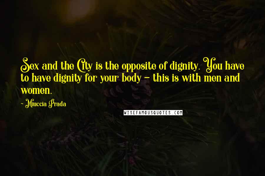 Miuccia Prada Quotes: Sex and the City is the opposite of dignity. You have to have dignity for your body - this is with men and women.