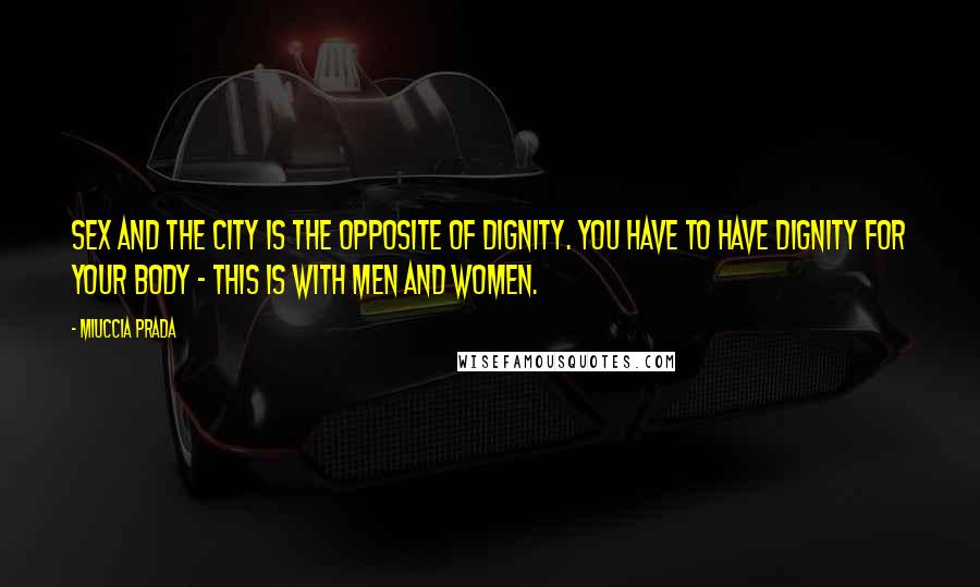 Miuccia Prada Quotes: Sex and the City is the opposite of dignity. You have to have dignity for your body - this is with men and women.