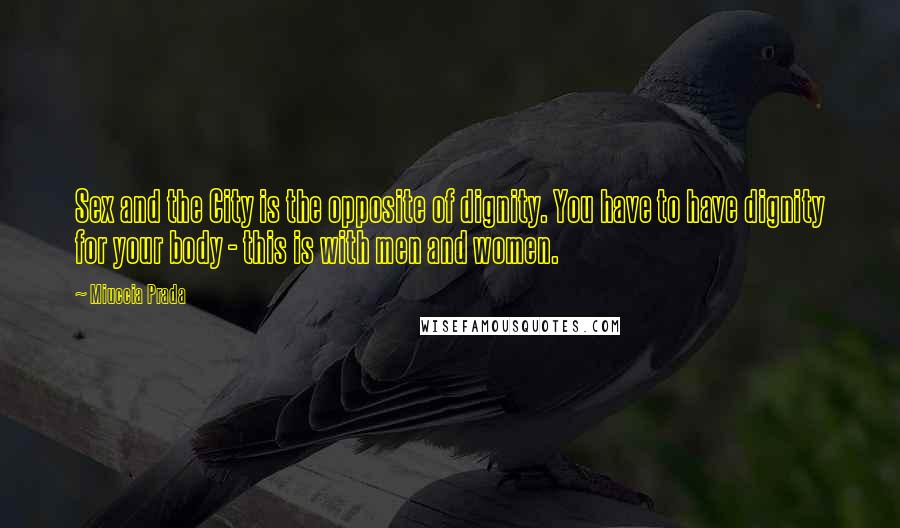 Miuccia Prada Quotes: Sex and the City is the opposite of dignity. You have to have dignity for your body - this is with men and women.