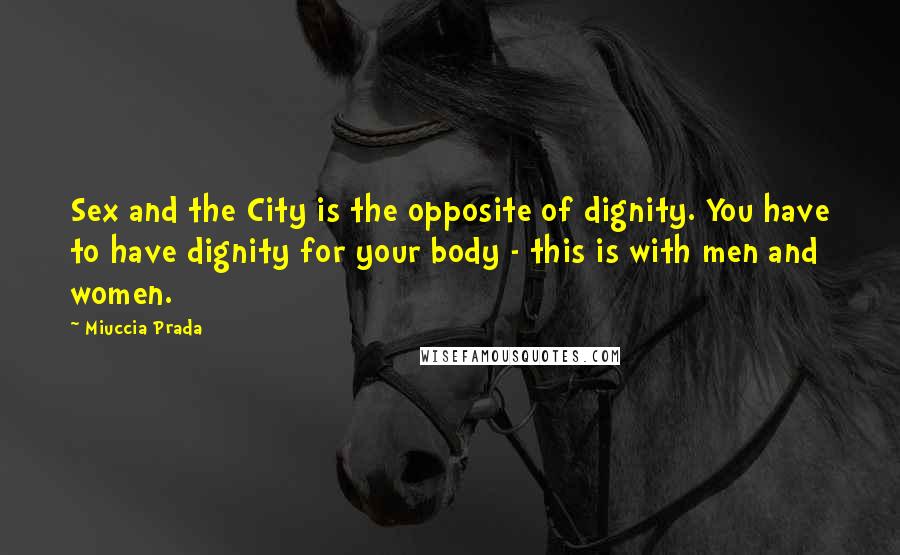 Miuccia Prada Quotes: Sex and the City is the opposite of dignity. You have to have dignity for your body - this is with men and women.