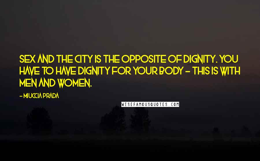 Miuccia Prada Quotes: Sex and the City is the opposite of dignity. You have to have dignity for your body - this is with men and women.