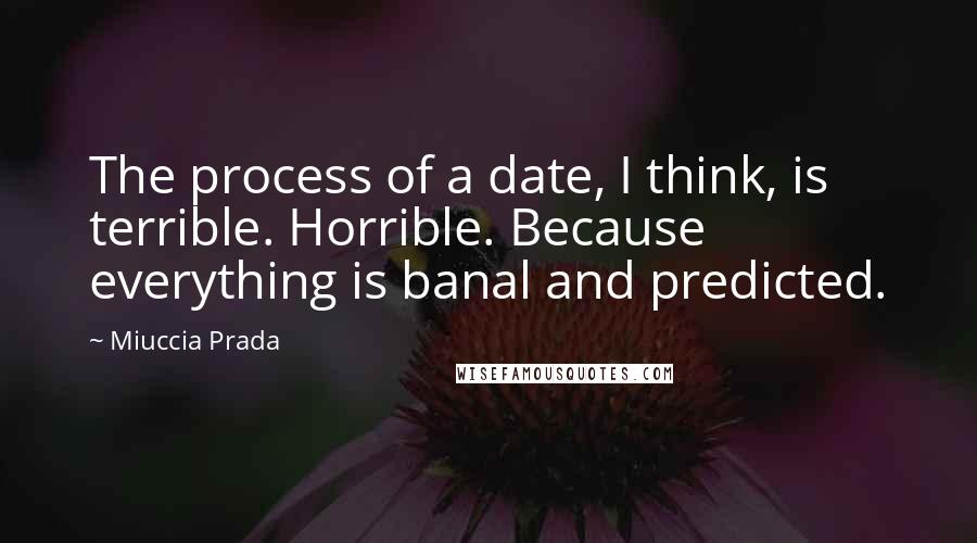 Miuccia Prada Quotes: The process of a date, I think, is terrible. Horrible. Because everything is banal and predicted.