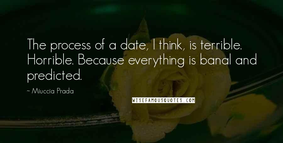 Miuccia Prada Quotes: The process of a date, I think, is terrible. Horrible. Because everything is banal and predicted.