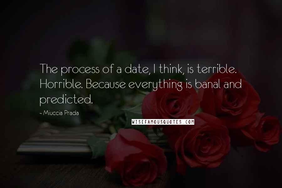 Miuccia Prada Quotes: The process of a date, I think, is terrible. Horrible. Because everything is banal and predicted.