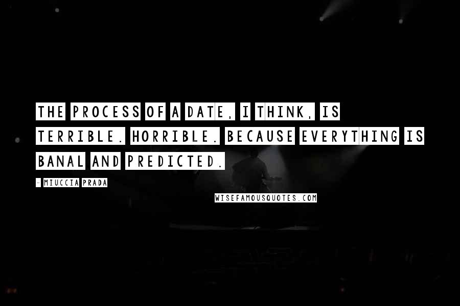 Miuccia Prada Quotes: The process of a date, I think, is terrible. Horrible. Because everything is banal and predicted.