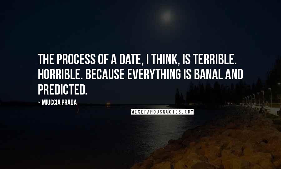 Miuccia Prada Quotes: The process of a date, I think, is terrible. Horrible. Because everything is banal and predicted.