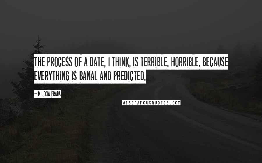 Miuccia Prada Quotes: The process of a date, I think, is terrible. Horrible. Because everything is banal and predicted.