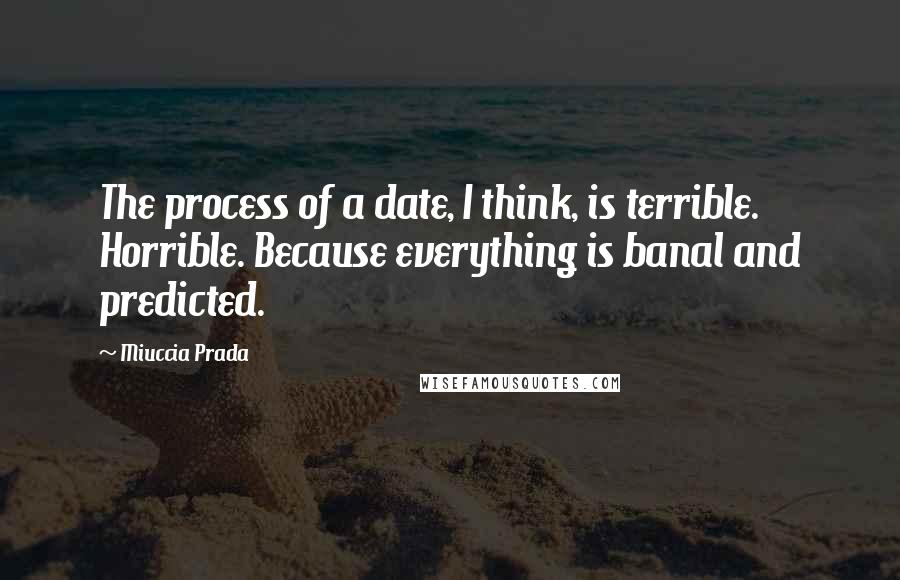 Miuccia Prada Quotes: The process of a date, I think, is terrible. Horrible. Because everything is banal and predicted.