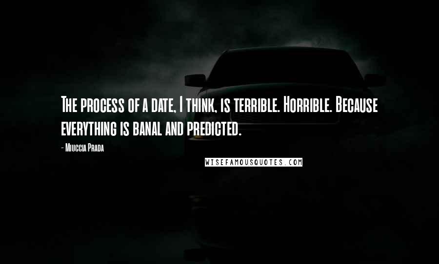 Miuccia Prada Quotes: The process of a date, I think, is terrible. Horrible. Because everything is banal and predicted.