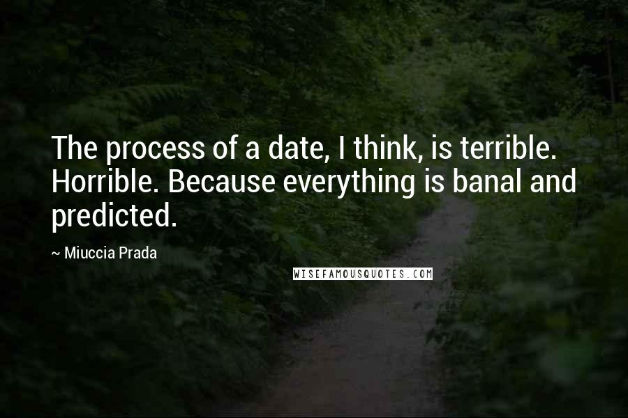 Miuccia Prada Quotes: The process of a date, I think, is terrible. Horrible. Because everything is banal and predicted.