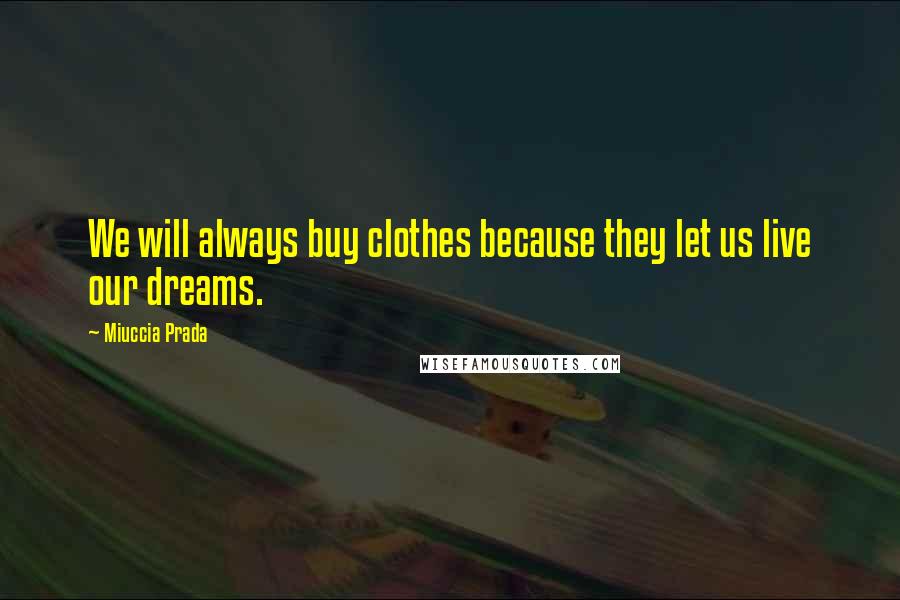 Miuccia Prada Quotes: We will always buy clothes because they let us live our dreams.