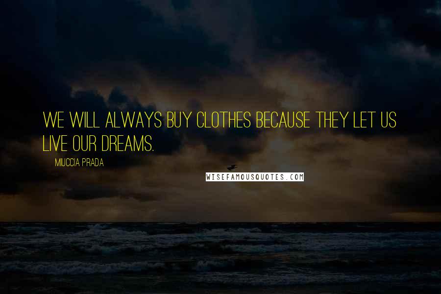 Miuccia Prada Quotes: We will always buy clothes because they let us live our dreams.