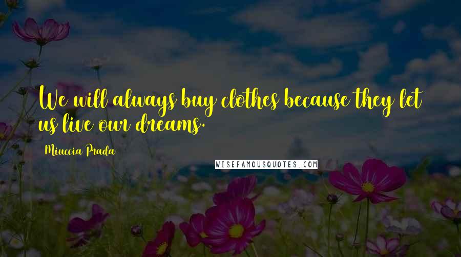 Miuccia Prada Quotes: We will always buy clothes because they let us live our dreams.