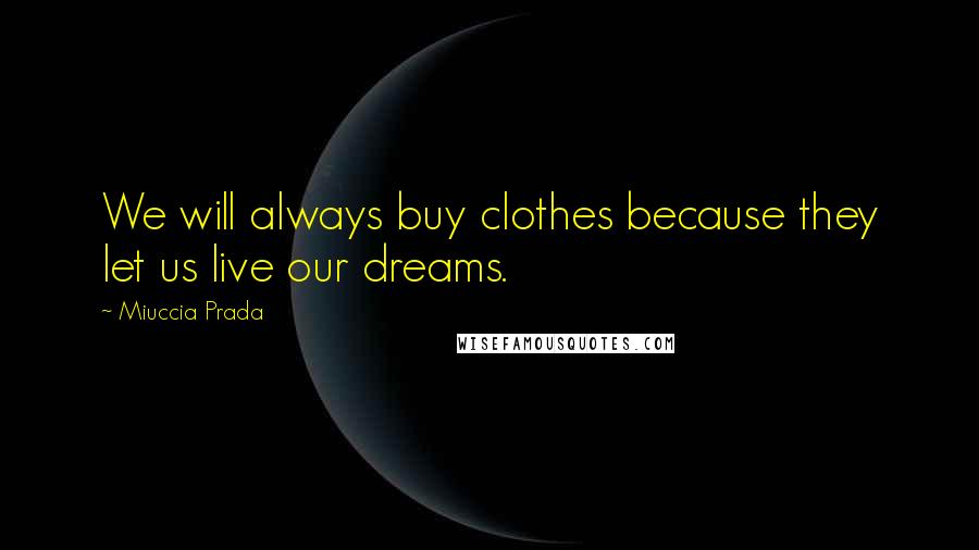 Miuccia Prada Quotes: We will always buy clothes because they let us live our dreams.