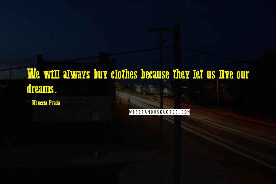 Miuccia Prada Quotes: We will always buy clothes because they let us live our dreams.