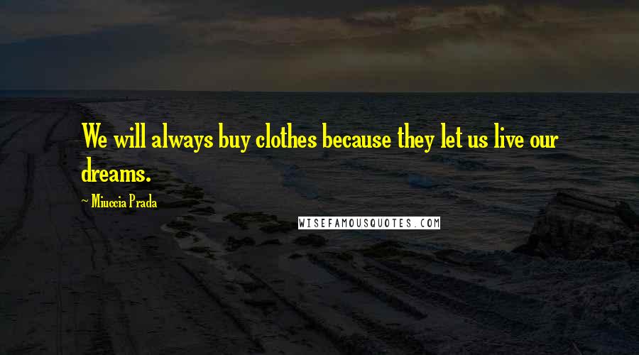 Miuccia Prada Quotes: We will always buy clothes because they let us live our dreams.