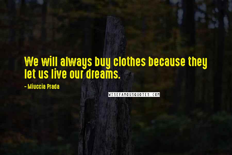 Miuccia Prada Quotes: We will always buy clothes because they let us live our dreams.