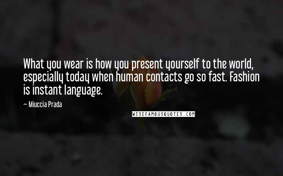 Miuccia Prada Quotes: What you wear is how you present yourself to the world, especially today when human contacts go so fast. Fashion is instant language.