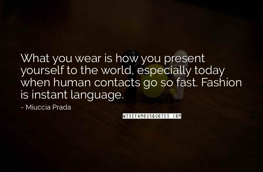 Miuccia Prada Quotes: What you wear is how you present yourself to the world, especially today when human contacts go so fast. Fashion is instant language.