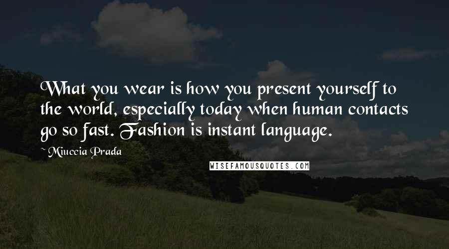 Miuccia Prada Quotes: What you wear is how you present yourself to the world, especially today when human contacts go so fast. Fashion is instant language.