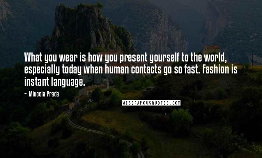 Miuccia Prada Quotes: What you wear is how you present yourself to the world, especially today when human contacts go so fast. Fashion is instant language.
