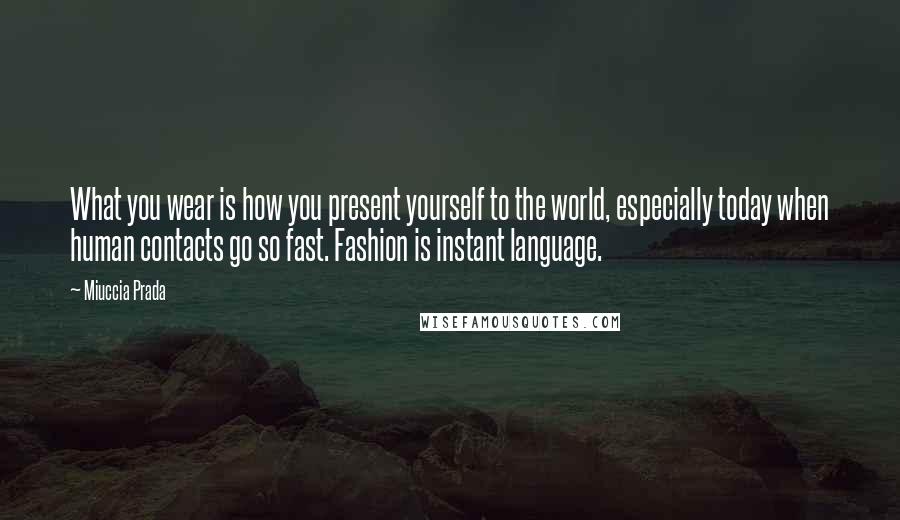 Miuccia Prada Quotes: What you wear is how you present yourself to the world, especially today when human contacts go so fast. Fashion is instant language.