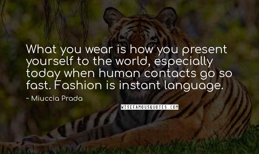 Miuccia Prada Quotes: What you wear is how you present yourself to the world, especially today when human contacts go so fast. Fashion is instant language.