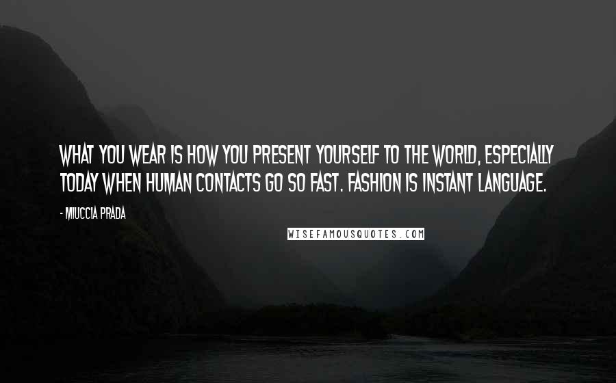 Miuccia Prada Quotes: What you wear is how you present yourself to the world, especially today when human contacts go so fast. Fashion is instant language.