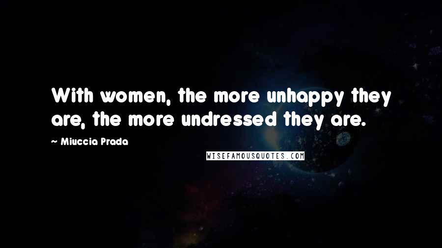Miuccia Prada Quotes: With women, the more unhappy they are, the more undressed they are.