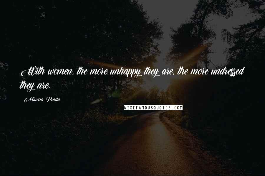 Miuccia Prada Quotes: With women, the more unhappy they are, the more undressed they are.
