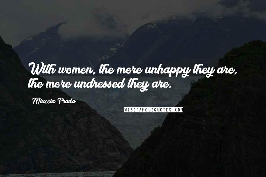 Miuccia Prada Quotes: With women, the more unhappy they are, the more undressed they are.
