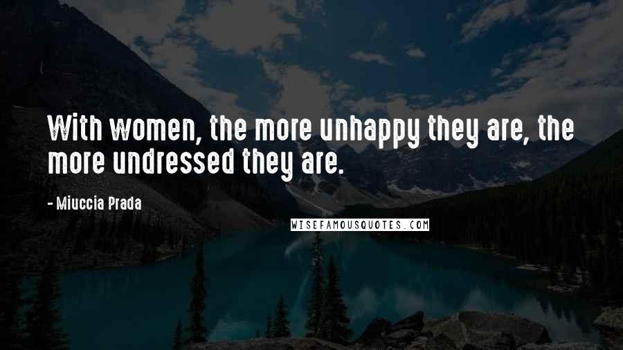 Miuccia Prada Quotes: With women, the more unhappy they are, the more undressed they are.